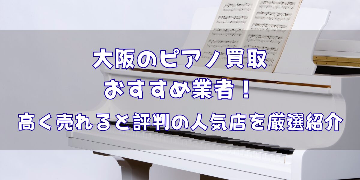 大阪のピアノ買取おすすめ業者6選！高く売れると評判の人気店を厳選紹介