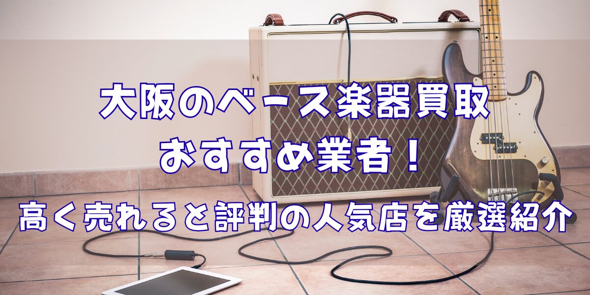 大阪のベース楽器買取おすすめ業者9選！高く売れると評判の人気店を厳選紹介