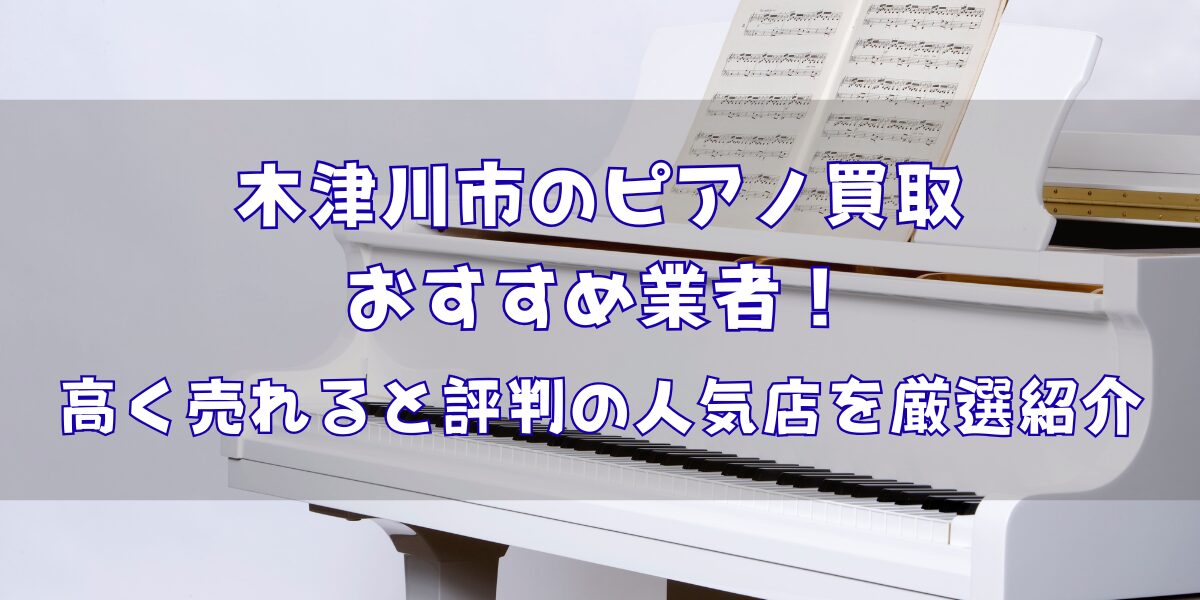 木津川市のピアノ買取おすすめ業者6選！高く売れると評判の人気店を厳選紹介