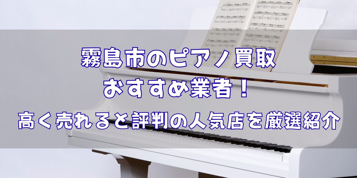 霧島市のピアノ買取おすすめ業者5選！高く売れると評判の人気店を厳選紹介