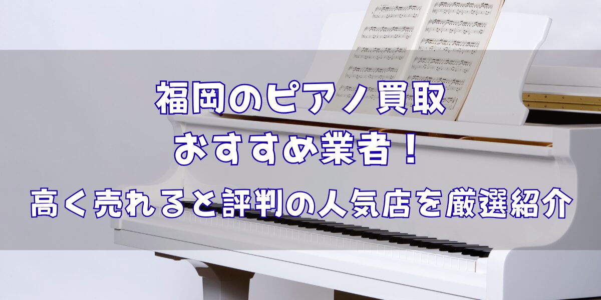 福岡のピアノ買取業者おすすめ6選！口コミ評判の高価買取専門店を厳選紹介
