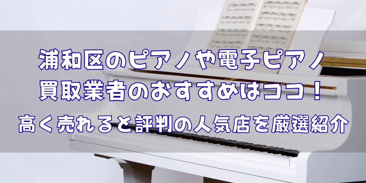 浦和区のピアノ買取業者おすすめ12選！電子ピアノ対応業者も紹介