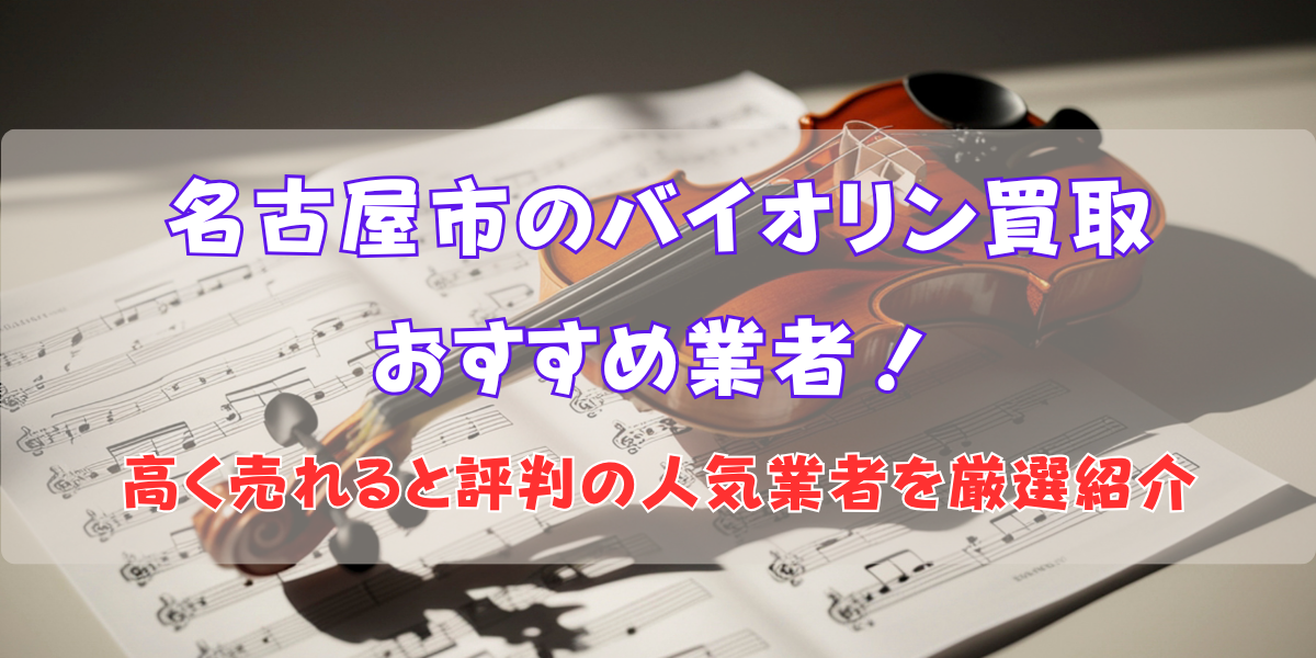 名古屋市のバイオリン買取おすすめ業者13選！高く売れると評判の人気業者を厳選紹介