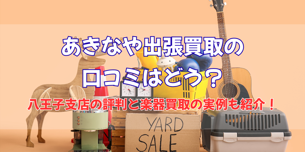 あきなや出張買取の口コミはどう？八王子支店の評判と楽器買取の実例も紹介！